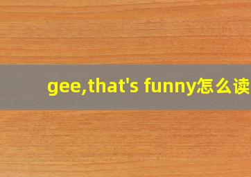 gee,that's funny怎么读